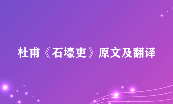 杜甫《石壕吏》原文及翻译