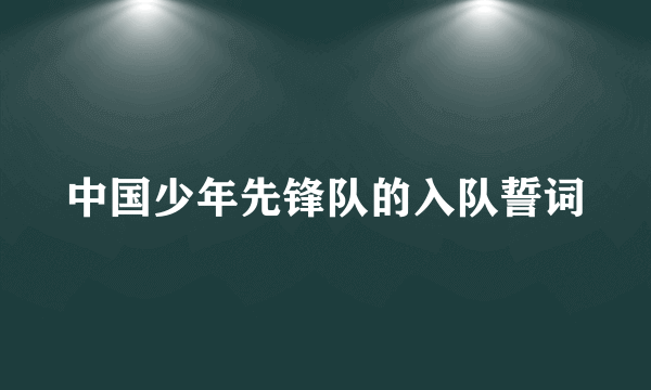 中国少年先锋队的入队誓词
