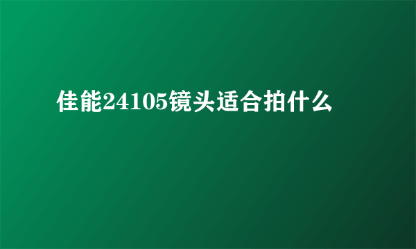 佳能24105镜头适合拍什么