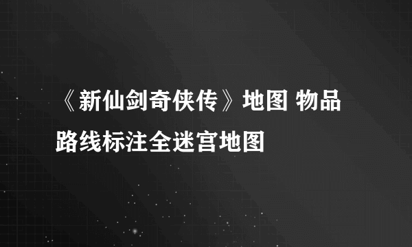 《新仙剑奇侠传》地图 物品路线标注全迷宫地图