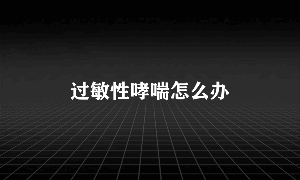 过敏性哮喘怎么办