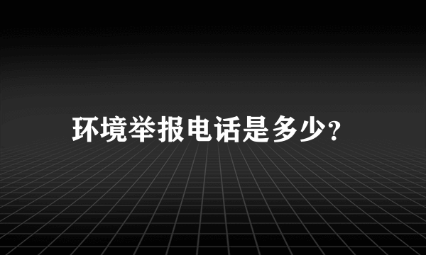 环境举报电话是多少？
