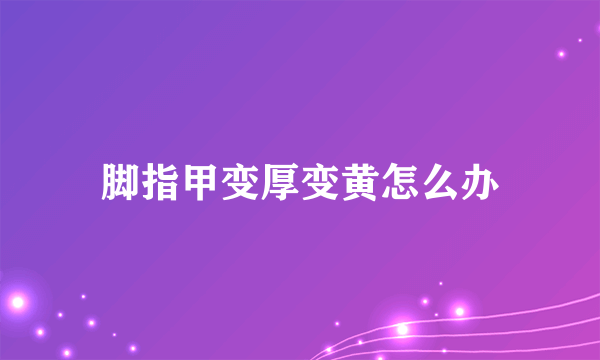 脚指甲变厚变黄怎么办