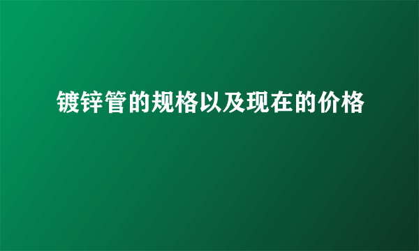 镀锌管的规格以及现在的价格