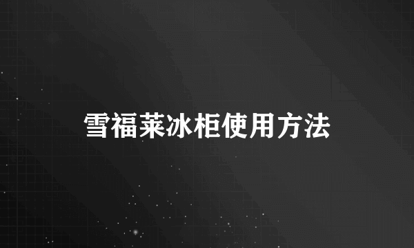 雪福莱冰柜使用方法