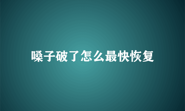 嗓子破了怎么最快恢复