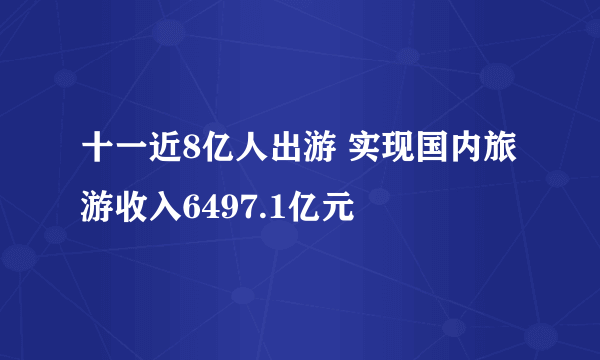 十一近8亿人出游 实现国内旅游收入6497.1亿元