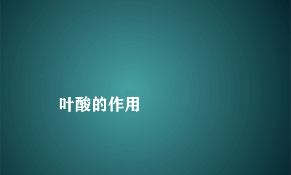 
    叶酸的作用
  