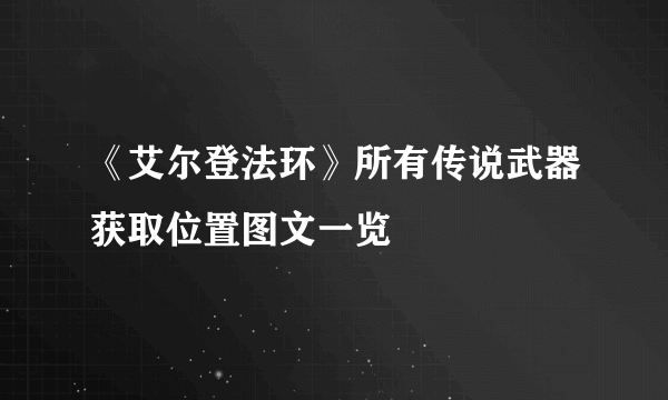 《艾尔登法环》所有传说武器获取位置图文一览