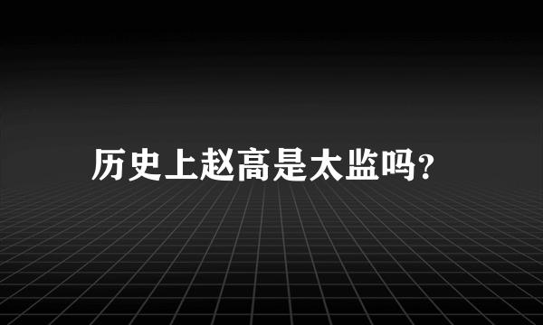 历史上赵高是太监吗？