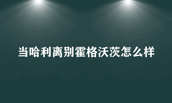 当哈利离别霍格沃茨怎么样