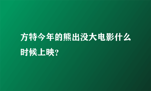 方特今年的熊出没大电影什么时候上映？