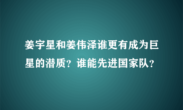 姜宇星和姜伟泽谁更有成为巨星的潜质？谁能先进国家队？