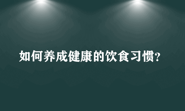 如何养成健康的饮食习惯？