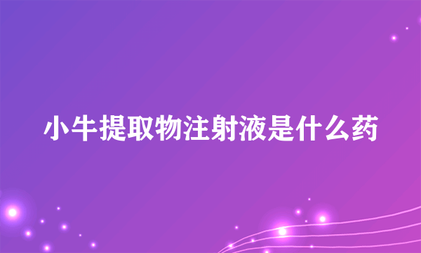 小牛提取物注射液是什么药