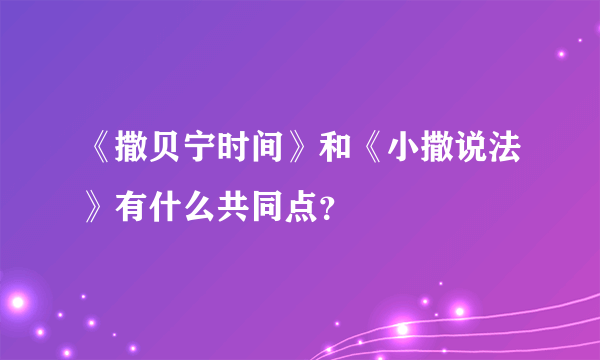 《撒贝宁时间》和《小撒说法》有什么共同点？