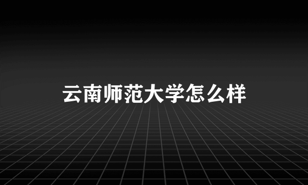 云南师范大学怎么样