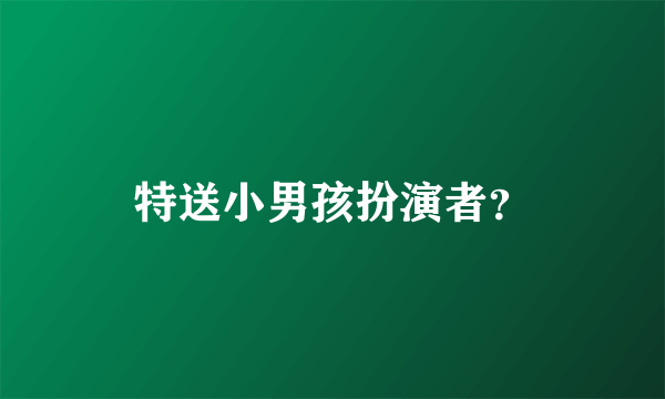 特送小男孩扮演者？