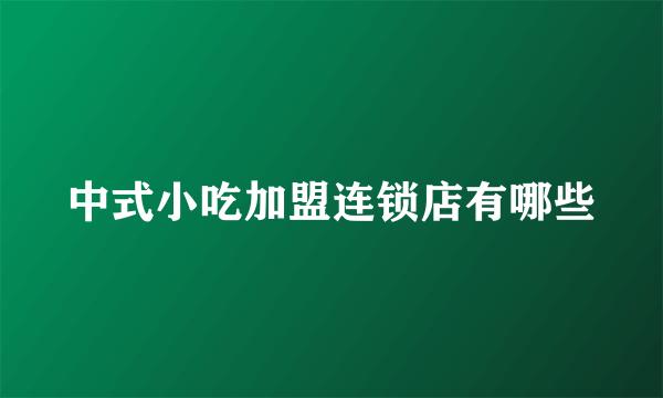 中式小吃加盟连锁店有哪些