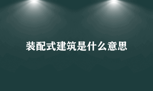 装配式建筑是什么意思