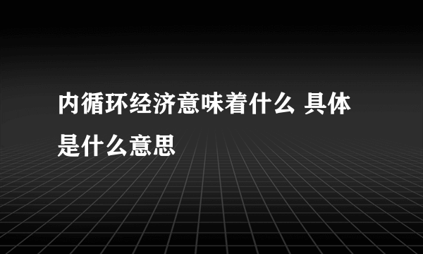 内循环经济意味着什么 具体是什么意思