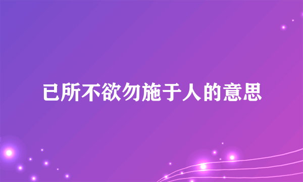 已所不欲勿施于人的意思