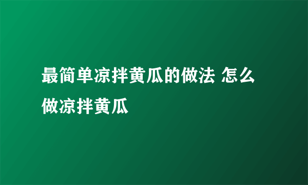 最简单凉拌黄瓜的做法 怎么做凉拌黄瓜