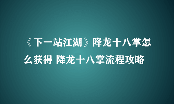 《下一站江湖》降龙十八掌怎么获得 降龙十八掌流程攻略