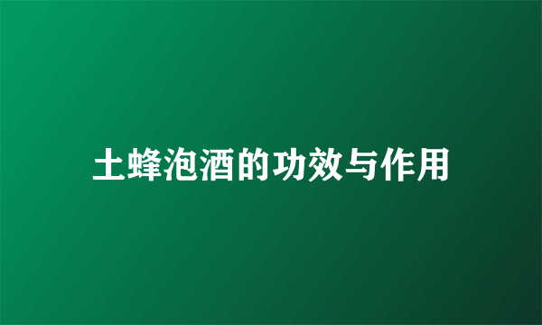 土蜂泡酒的功效与作用