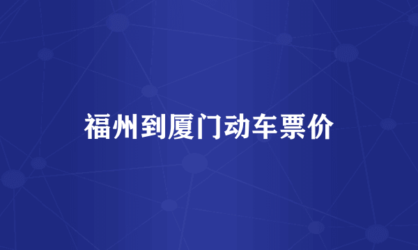 福州到厦门动车票价