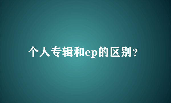 个人专辑和ep的区别？
