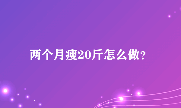 两个月瘦20斤怎么做？