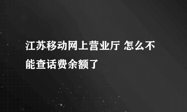 江苏移动网上营业厅 怎么不能查话费余额了