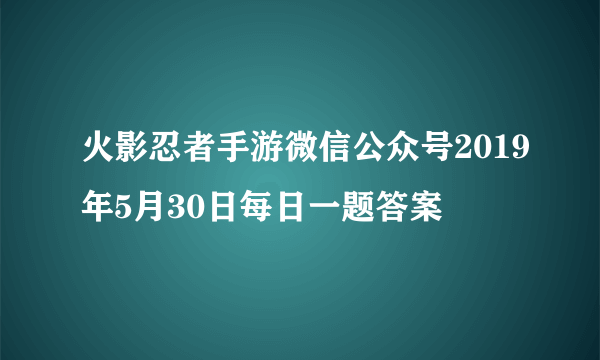 火影忍者手游微信公众号2019年5月30日每日一题答案