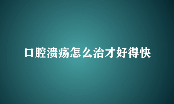 口腔溃疡怎么治才好得快