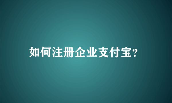 如何注册企业支付宝？