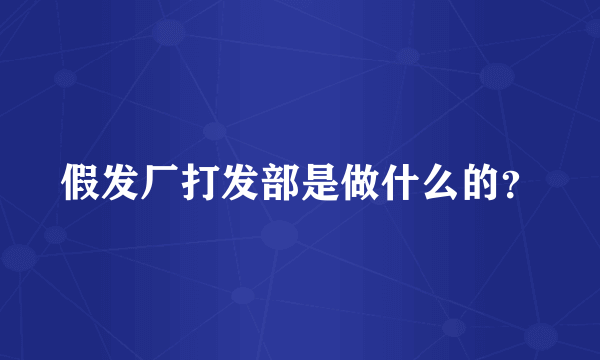 假发厂打发部是做什么的？