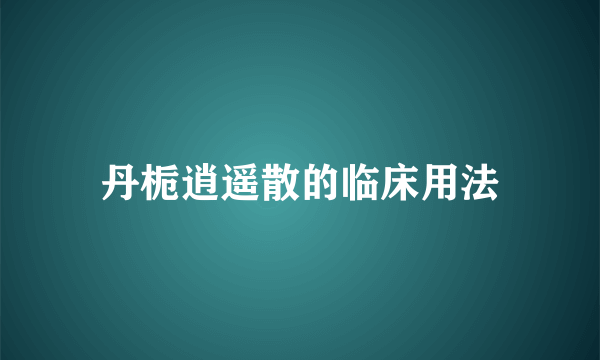 丹栀逍遥散的临床用法