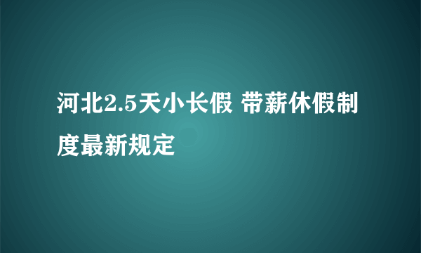 河北2.5天小长假 带薪休假制度最新规定
