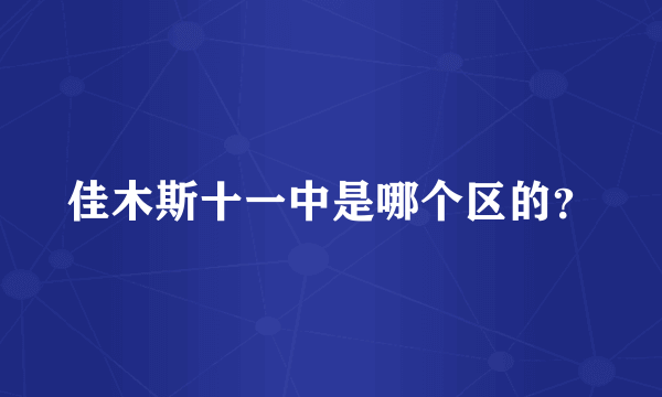 佳木斯十一中是哪个区的？