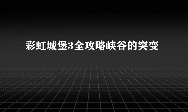 彩虹城堡3全攻略峡谷的突变