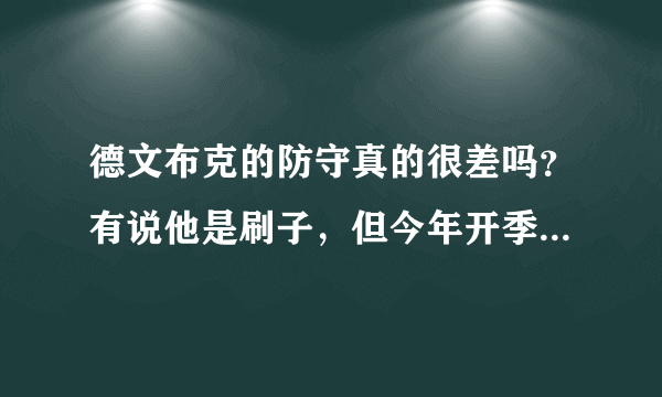 德文布克的防守真的很差吗？有说他是刷子，但今年开季这几场比赛下来感觉打的很好，你怎么看？