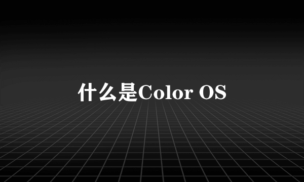 什么是Color OS