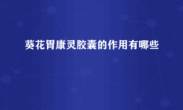 葵花胃康灵胶囊的作用有哪些