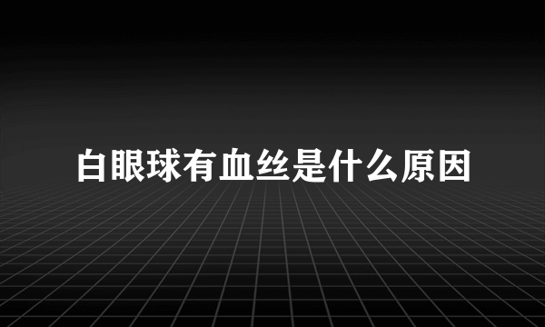 白眼球有血丝是什么原因