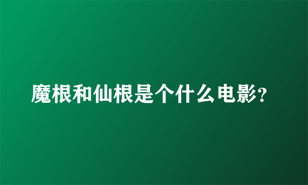 魔根和仙根是个什么电影？