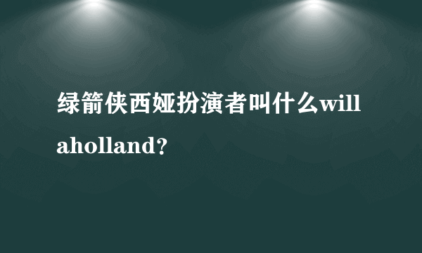 绿箭侠西娅扮演者叫什么willaholland？