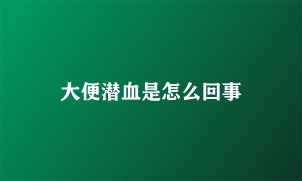 大便潜血是怎么回事