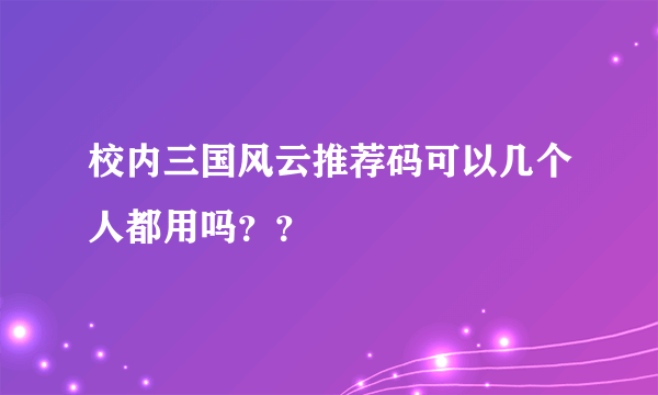 校内三国风云推荐码可以几个人都用吗？？