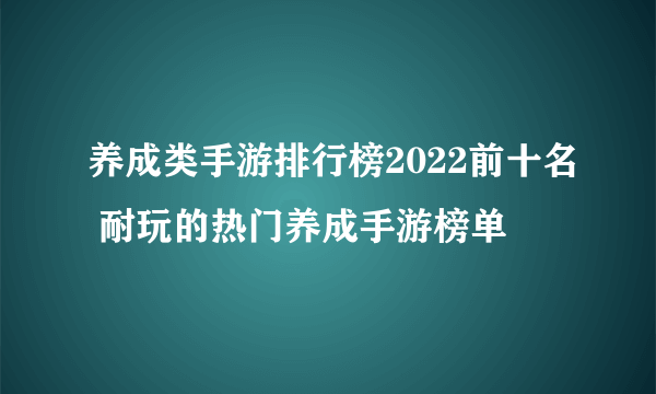 养成类手游排行榜2022前十名 耐玩的热门养成手游榜单